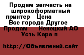 Продам запчасть на широкоформатный принтер › Цена ­ 10 000 - Все города Другое » Продам   . Ненецкий АО,Усть-Кара п.